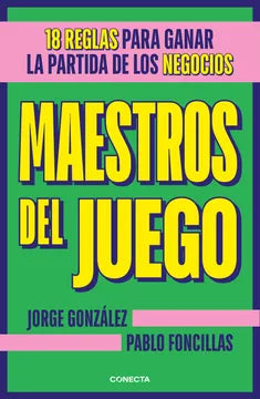 Maestros del juego. 18 reglas para ganar la partida de los negocios Foncillas, Pablo and González, Jorge