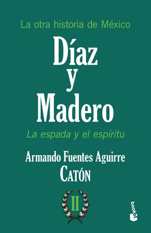 Díaz Y Madero. La Espada Y El Espíritu. La Otra Historia De México / Tomo 2