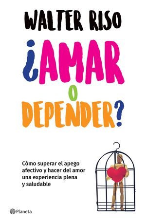 Amar o depender. Cómo superar el apego afectivo y hacer del amor una experiencia plena y saludable