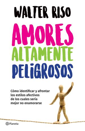 Amores altamente peligrosos. Cómo identificar y afrontar los estilos afectivos de los cuales seria mejor no enamorarse