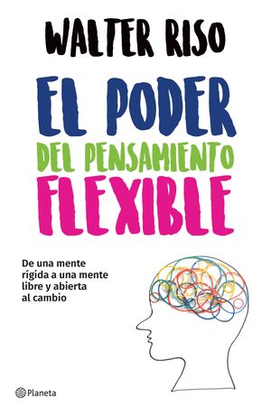 El poder del pensamiento flexible. de una mente rígida a una mente libre y abierta al cambio
