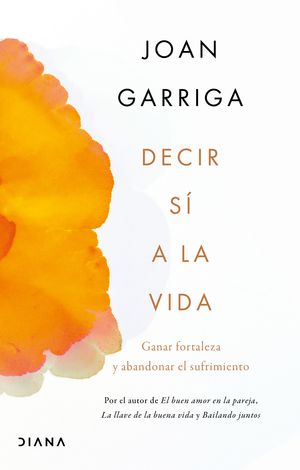 Decir sí a la vida. Ganar fortaleza y abandonar el sufrimiento