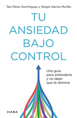 Tu ansiedad bajo control. Una guía para entenderla y no dejar que te domine