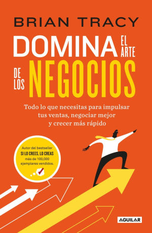 Domina El Arte De Los Negocios. Todo Lo Que Necesitas Para Impulsar Tus Ventas, Negociar Mejor Y Crecer Más Rápido