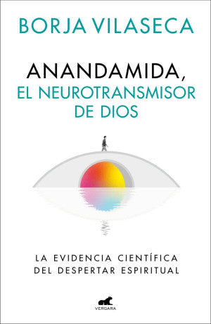 Anandamida, el neurotransmisor de Dios. La evidencia científica del despertar espiritual
