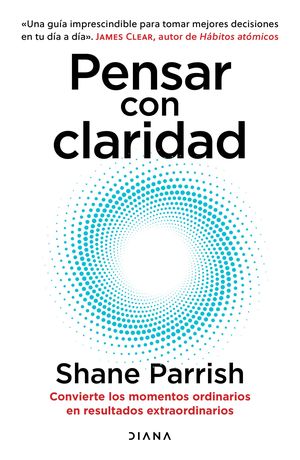 Pensar con claridad. Convierte los momentos ordinarios en resultados extraordinarios