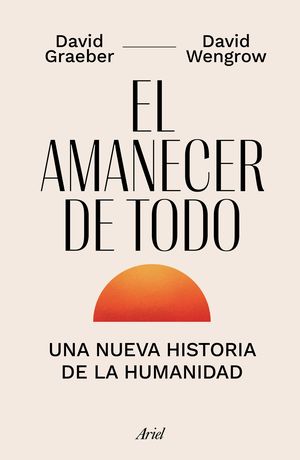 El Amanecer De Todo. Una Nueva Historia De La Humanidad