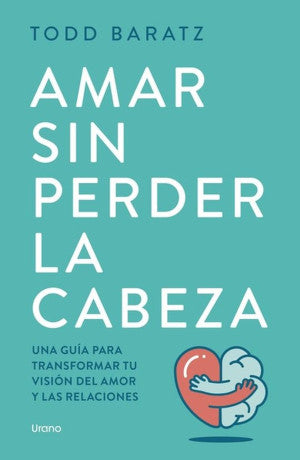 Amar sin perder la cabeza. Una guía para transformar tu visión del amor y las relaciones