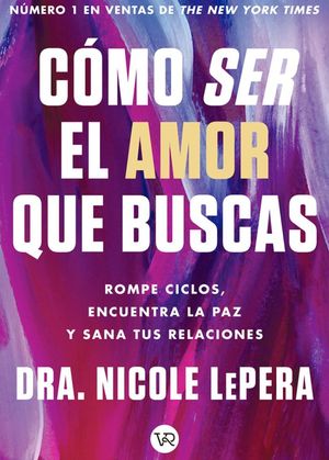 Cómo Ser El Amor Que Buscas. Rompe Ciclos, Encuentra La Paz Y Sana Tus Relaciones