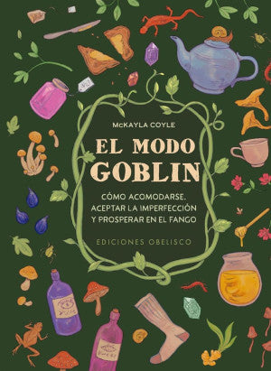 El Modo Goblin. Cómo Acomodarse, Aceptar La Imperfección Y Prosperar En El Fango
