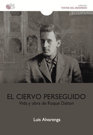 El Ciervo Perseguido. Vida Y Obra De Roque Dalton