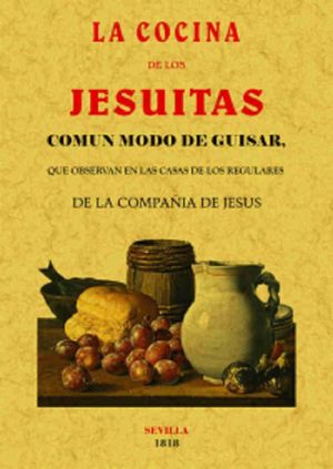 La Cocina De Los Jesuitas. Común Modo De Guisar, Que Observaban En Las Casas De Los Regulares De La Compañia De Jesús