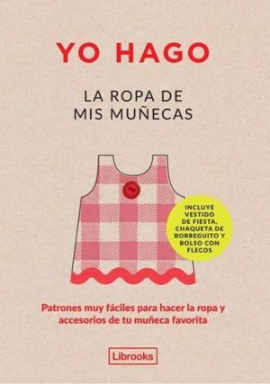 Yo hago la ropa de mis muñecas. Patrones muy fáciles para hacer la ropa y accesorios de tu muñeca favorita / 3 ed. / pd.