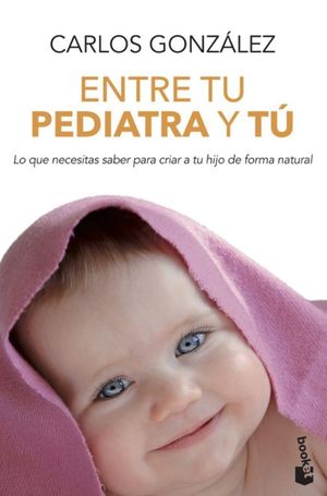 Entre Tu Pediatra Y Tú. Lo Que Necesitas Saber Para Criar A Tu Hijo De Forma Natural