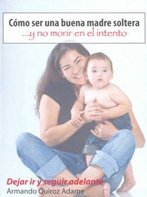 Como Ser Una Buena Madre Soltera Y No Morir En El Intento / Tomo II Deja Ir Y Seguir Adelante