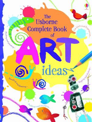 Complete Book of Art Ideas (Usborne Art Ideas) Fiona Watt