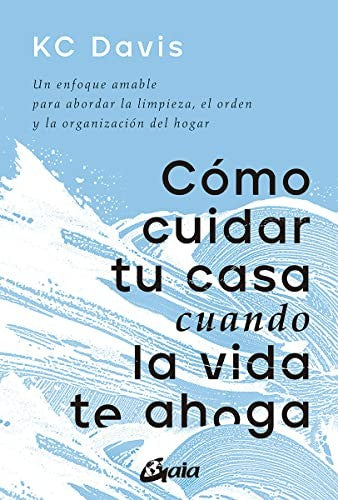 Cómo cuidar tu casa cuando la vida te ahoga. Un enfoque amable para abordar la limpieza, el orden y la organización del hogar