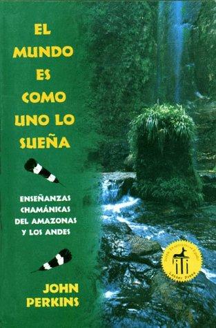 El mundo es como uno lo sueña. Enseñanzas chamánicas del Amazonas y los Andes