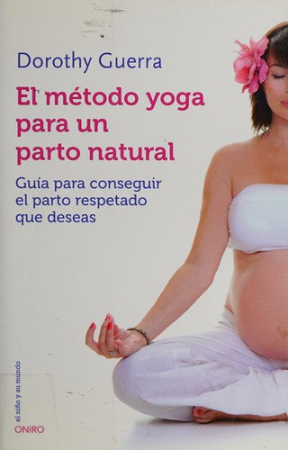 El metodo yoga para un parto natural: Guia para conseguir el parto respetado que deseas