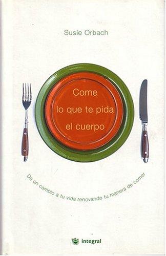 Come Lo Que Te Pida El Cuerpo/on Eating: Da UN Cambio a Tu Vida Renovando Tu Manera De Comer/ Change your life renewing the way you eat Orbach, Susie
