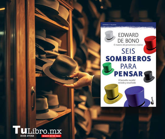 "Seis Sombreros Para Pensar" de Edward De Bono: La Guía Esencial Para Tomar Mejores Decisiones y Desarrollar tu Creatividad