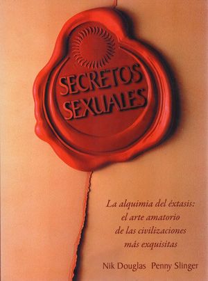 Secretos Sexuales. La Alquimia Del éxtasis. El Arte Amatorio De Las Civilizaciones Más Exquisitas