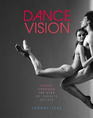 Dance Vision: Dance Through the Eyes of Today's Artists [Paperback] Teal, Joshua