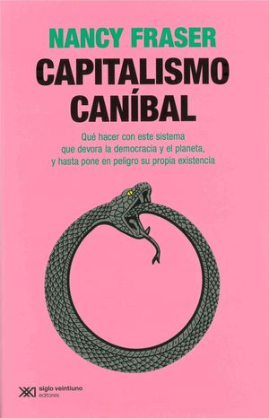 Capitalismo Caníbal. Qué Hacer Con Este Sistema Que Devora La Democracia Y El Planeta, Y Hasta Pone En Peligro Su Propia Existencia