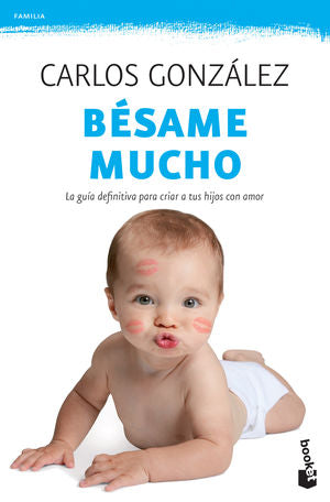 Bésame Mucho. La Guía Definitiva Para Criar A Sus Hijos Con Amor