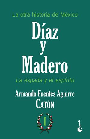 Díaz Y Madero. La Espada Y El Espíritu. La Otra Historia De México / Tomo 1