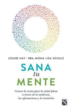 Sana tu mente. Conoce la receta para la salud plena a través de la medicina las afirmaciones y la intuición