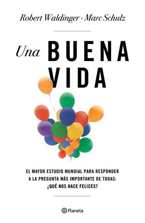 Una buena vida. El mayor estudio mundial para responder a la pregunta más importante de todas: ¿Qué nos hace felices?