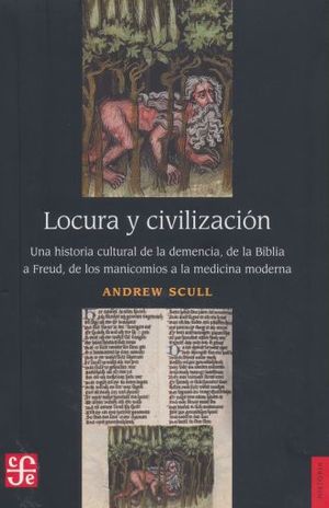 Locura Y Civilización. Una Historia Cultural De La Demencia, De La Biblia A Freud, De Los Manicomios A La Medicina Moderna