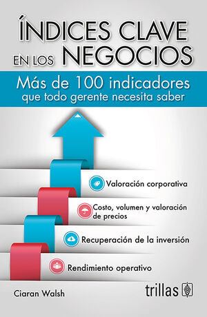 INDICES CLAVE EN LOS NEGOCIOS. MAS DE 100 INDICADORES QUE TODO GERENTE NECESITA SABER / TRILLAS