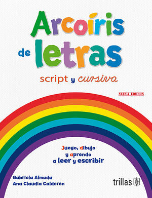 ARCOIRIS DE LETRAS. CON LETRA SCRIPT Y CURSIVA | ALMADA, GABRIELA; CALDERON, ANA CLAUDIA | Trillas