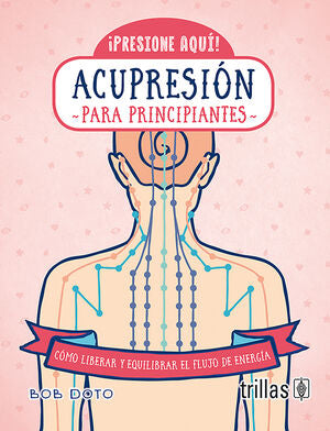 ACUPRESIÓN PARA PRINCIPIANTES | DOTO, BOB | Trillas