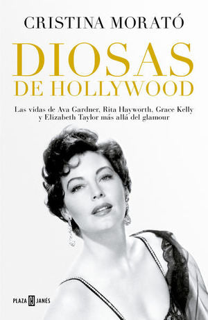 Diosas De Hollywood. Las Vidas De Ava Gardner, Rita Hayworth, Grace Kelly Y Elizabeth Taylor Más Allá Del Glamour