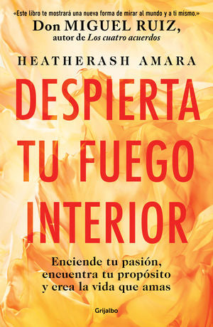 Despierta Tu Fuego Interior. Enciende Tu Pasión, Encuentra Tu Propósito Y Crea La Vida Que Amas