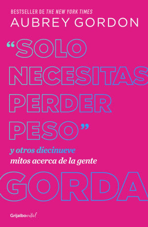 Solo Necesitas Perder Peso. Y Otros Diecinueve Mitos Acerca De La Gente Gorda