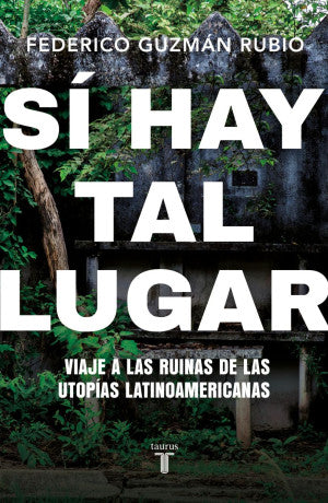 Sí Hay Tal Lugar. Viaje A Las Ruinas De Las Utopías Latinoamericanas