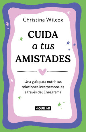 Cuida A Tus Amistades. Una Guía Para Nutrir Tus Relaciones Interpersonales A Través Del Eneagrama