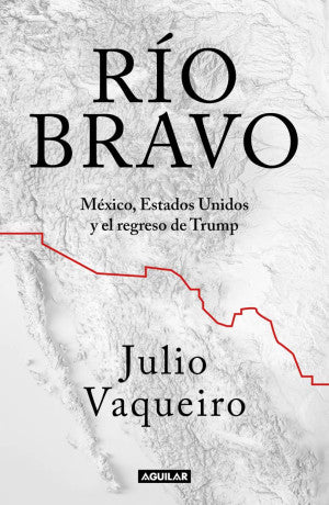 Río Bravo. México, Estados Unidos Y El Regreso De Trump
