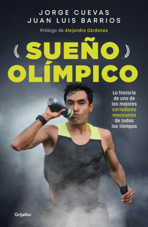 Sueño Olimpico. La Historia De Uno De Los Mejores Corredores Mexicanos De Todos Los Tiempos