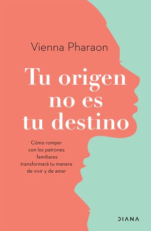 Tu origen no es tu destino. Cómo romper con los patrones familiares transformará tu manera de vivir y de amar