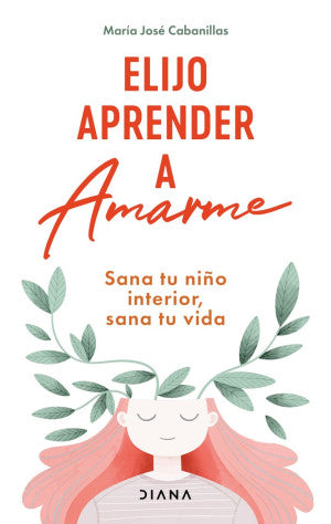 Elijo aprender a amarme. Sana tu niño interior, sana tu vida