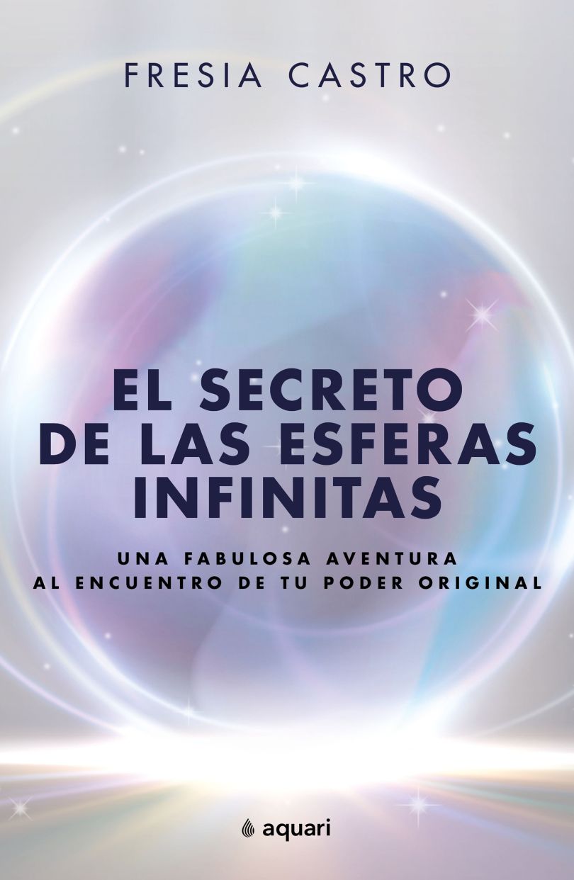 El secreto de las esferas infinitas. Una fabulosa aventura al encuentro de tu poder original