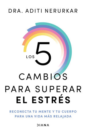 Los 5 cambios para superar el estrés. Reconecta tu mente y tu cuerpo para una vida más relajada
