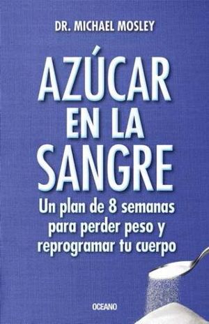 Azúcar En La Sangre. Un Plan De 8 Semanas Para Perder Peso Y Reprogramar Tu Cuerpo