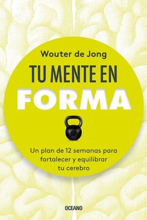 Tu Mente En Forma. Un Plan De 12 Semanas Para Fortalecer Y Equilibrar Tu Cerebro