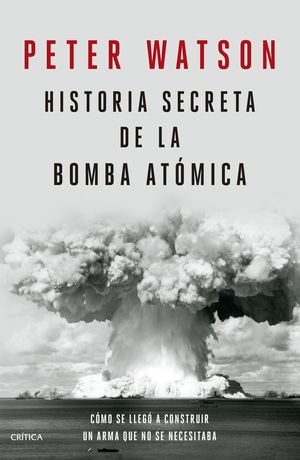 Historia Secreta De La Bomba Atómica. Cómo Se Llegó A Construir Un Arma Que No Se Necesitaba